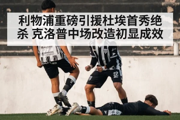 利物浦重磅引援杜埃首秀绝杀 克洛普中场改造初显成效