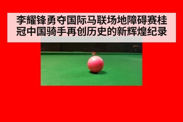 李耀锋勇夺国际马联场地障碍赛桂冠中国骑手再创历史的新辉煌纪录